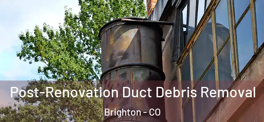  Post-Renovation Duct Debris Removal Brighton - CO